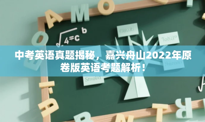 中考英语真题揭秘,嘉兴舟山2022年原卷版英语考题解析! 中考英语真题揭秘,嘉兴舟山2022年原卷版英语考题解析!