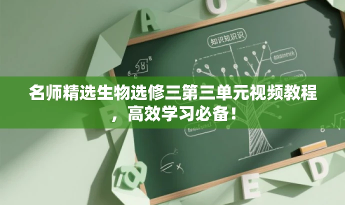 名师精选生物选修三第三单元视频教程,高效学习必备! 名师精选生物选修三第三单元视频教程,高效学习必备!