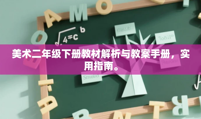美术二年级下册教材解析与教案手册,实用指南。 美术二年级下册教材解析与教案手册,实用指南。