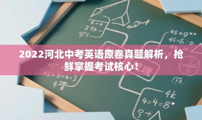 2022河北中考英语原卷真题解析,抢鲜掌握考试核心! 2022河北中考英语原卷真题解析,抢鲜掌握考试核心!