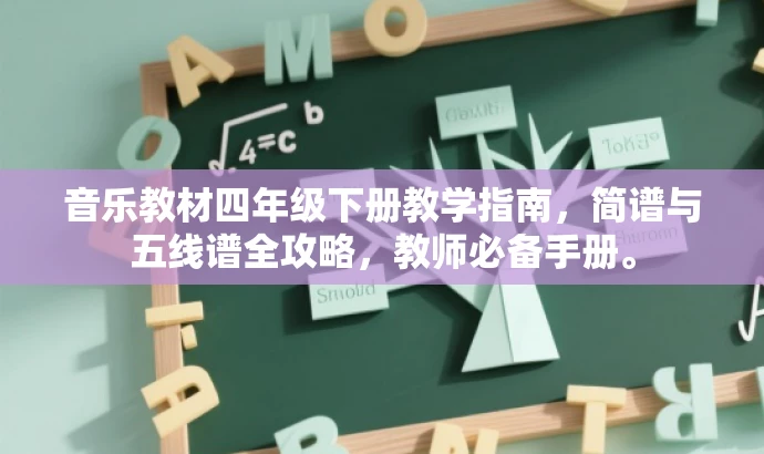音乐教材四年级下册教学指南,简谱与五线谱全攻略,教师必备手册。 音乐教材四年级下册教学指南,简谱与五线谱全攻略,教师必备手册。