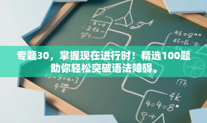 专题30,掌握现在进行时!精选100题助你轻松突破语法障碍。 专题30,掌握现在进行时!精选100题助你轻松突破语法障碍。