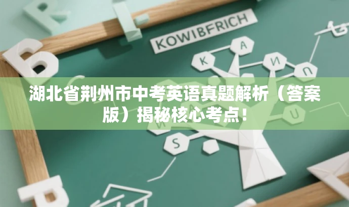 湖北省荆州市中考英语真题解析(答案版)揭秘核心考点! 湖北省荆州市中考英语真题解析(答案版)揭秘核心考点!