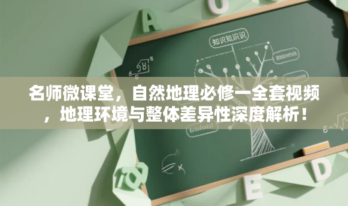 名师微课堂,自然地理必修一全套视频,地理环境与整体差异性深度解析! 名师微课堂,自然地理必修一全套视频,地理环境与整体差异性深度解析!