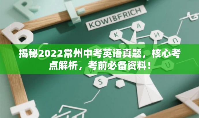 揭秘2022常州中考英语真题,核心考点解析,考前必备资料! 揭秘2022常州中考英语真题,核心考点解析,考前必备资料!