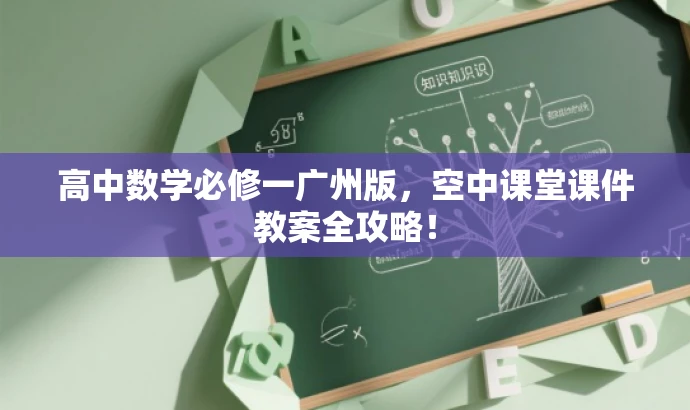 高中数学必修一广州版,空中课堂课件教案全攻略! 高中数学必修一广州版,空中课堂课件教案全攻略!