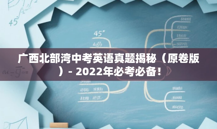 广西北部湾中考英语真题揭秘(原卷版)- 2022年必考必备! 广西北部湾中考英语真题揭秘(原卷版)- 2022年必考必备!