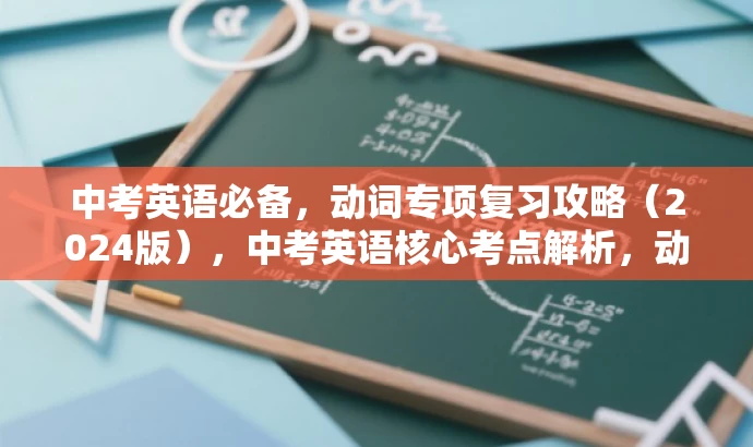 中考英语必备，动词专项复习攻略（2024版），中考英语核心考点解析，动词复习秘籍
