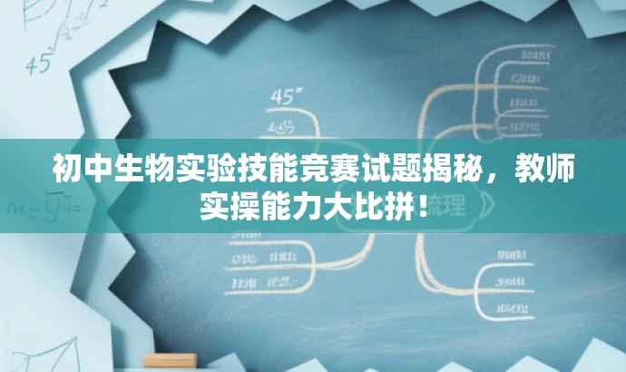 初中生物实验技能竞赛试题揭秘,教师实操能力大比拼! 初中生物实验技能竞赛试题揭秘,教师实操能力大比拼!