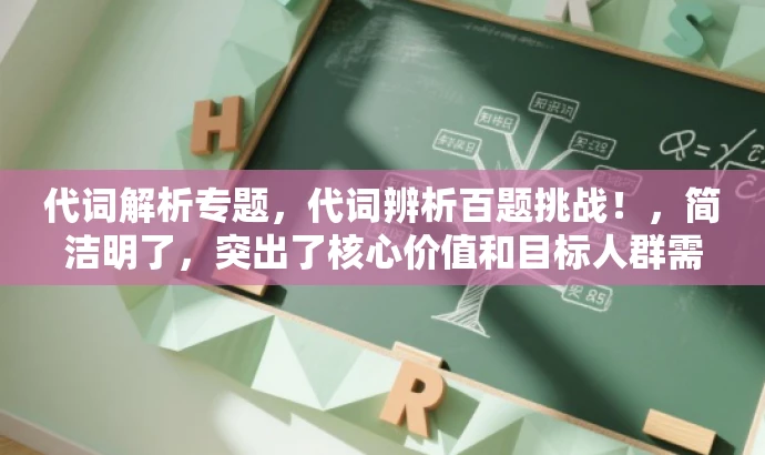 代词解析专题,代词辨析百题挑战!,简洁明了,突出了核心价值和目标人群需求,语言有吸引力,适合营销使用。 代词解析专题,代词辨析百题挑战!,简洁明了,突出了核心价值和目标人群需求,语言有吸引力,适合营销使用。