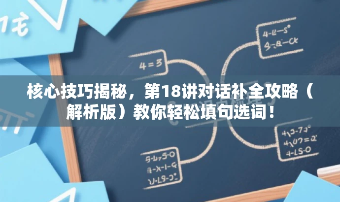核心技巧揭秘,第18讲对话补全攻略(解析版)教你轻松填句选词! 核心技巧揭秘,第18讲对话补全攻略(解析版)教你轻松填句选词!