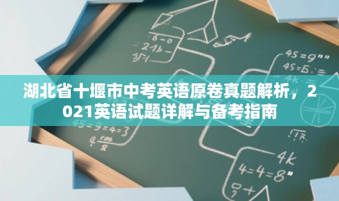 湖北省十堰市中考英语原卷真题解析,2021英语试题详解与备考指南 湖北省十堰市中考英语原卷真题解析,2021英语试题详解与备考指南