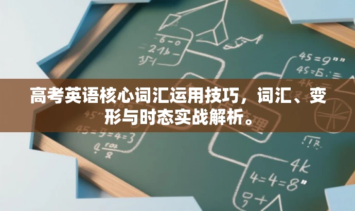 高考英语核心词汇运用技巧,词汇、变形与时态实战解析。 高考英语核心词汇运用技巧,词汇、变形与时态实战解析。