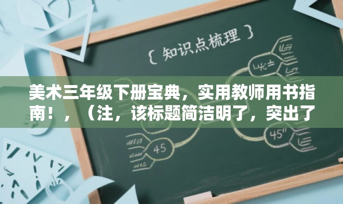 美术三年级下册宝典,实用教师用书指南!,(注,该标题简洁明了,突出了书籍的核心价值,适合吸引美术教师及准备教授美术课程的人群。) 美术三年级下册宝典,实用教师用书指南!,(注,该标题简洁明了,突出了书籍的核心价值,适合吸引美术教师及准备教授美术课程的人群。)