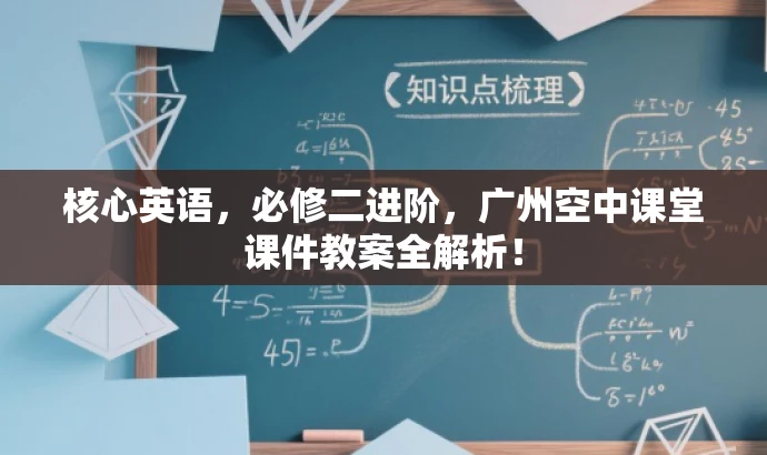 核心英语,必修二进阶,广州空中课堂课件教案全解析! 核心英语,必修二进阶,广州空中课堂课件教案全解析!