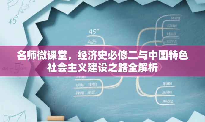 名师微课堂,经济史必修二与中国特色社会主义建设之路全解析 名师微课堂,经济史必修二与中国特色社会主义建设之路全解析