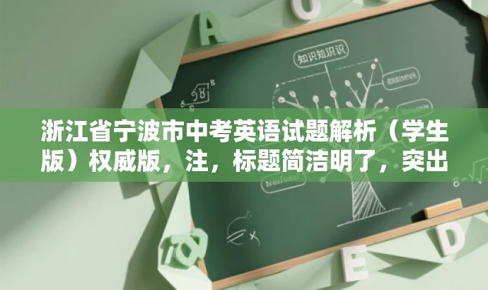 浙江省宁波市中考英语试题解析(学生版)权威版,注,标题简洁明了,突出了核心价值和目标人群需求,语言具有吸引力,符合营销效果的要求。 浙江省宁波市中考英语试题解析(学生版)权威版,注,标题简洁明了,突出了核心价值和目标人群需求,语言具有吸引力,符合营销效果的要求。