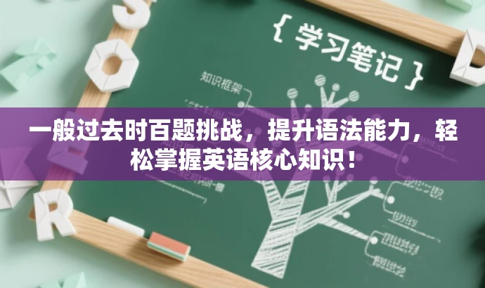 一般过去时百题挑战,提升语法能力,轻松掌握英语核心知识! 一般过去时百题挑战,提升语法能力,轻松掌握英语核心知识!