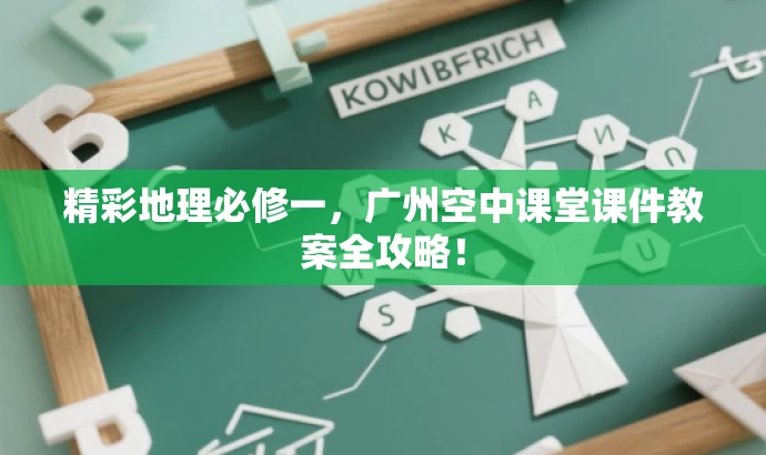 精彩地理必修一,广州空中课堂课件教案全攻略! 精彩地理必修一,广州空中课堂课件教案全攻略!
