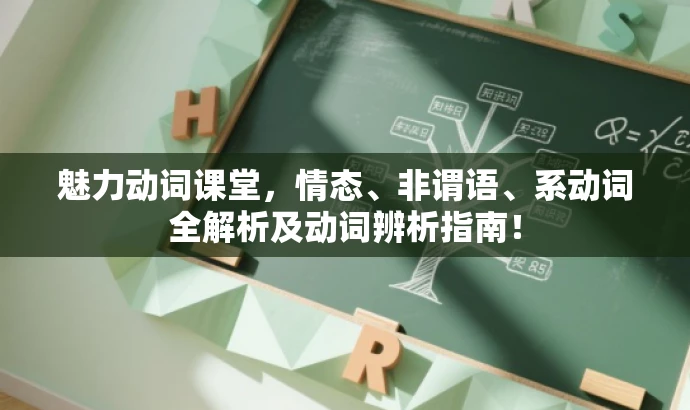 魅力动词课堂,情态、非谓语、系动词全解析及动词辨析指南! 魅力动词课堂,情态、非谓语、系动词全解析及动词辨析指南!