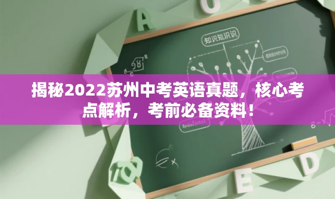 揭秘2022苏州中考英语真题,核心考点解析,考前必备资料! 揭秘2022苏州中考英语真题,核心考点解析,考前必备资料!