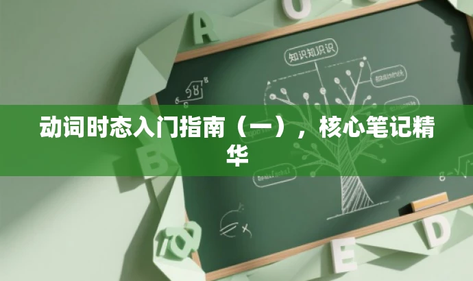 动词时态入门指南(一),核心笔记精华 动词时态入门指南(一),核心笔记精华