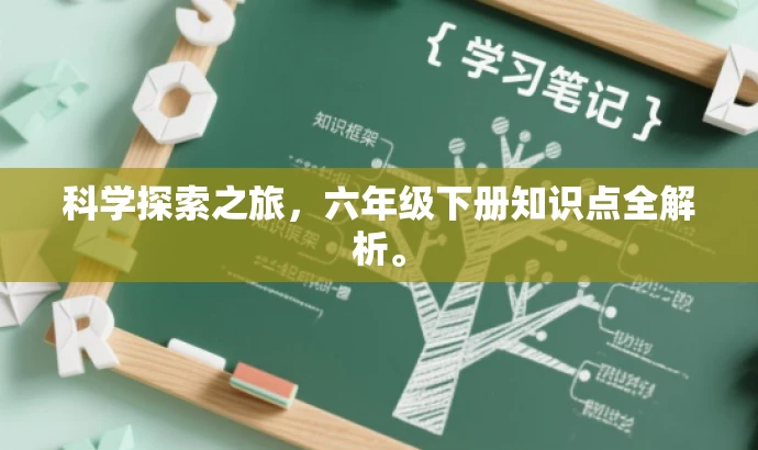 科学探索之旅,六年级下册知识点全解析。 科学探索之旅,六年级下册知识点全解析。