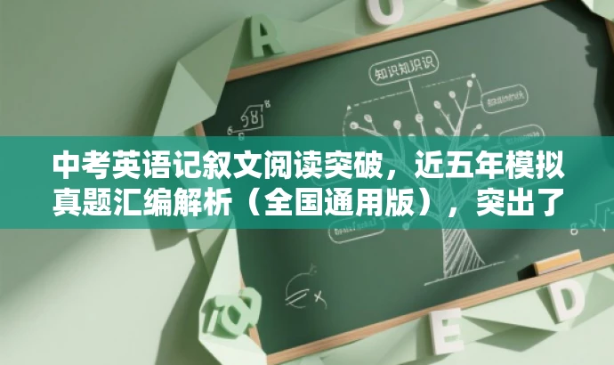 中考英语记叙文阅读突破,近五年模拟真题汇编解析(全国通用版),突出了该资源的核心价值(中考英语记叙文阅读突破),提到了近五年模拟真题汇编解析,并且明确了全国通用版的特点,同时语言简洁,具有吸引力。 中考英语记叙文阅读突破,近五年模拟真题汇编解析(全国通用版),突出了该资源的核心价值(中考英语记叙文阅读突破),提到了近五年模拟真题汇编解析,并且明确了全国通用版的特点,同时语言简洁,具有吸引力。