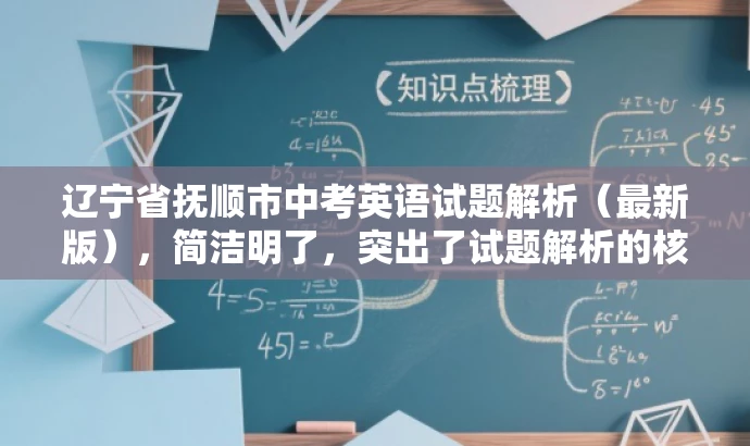 辽宁省抚顺市中考英语试题解析(最新版),简洁明了,突出了试题解析的核心价值,同时提到了最新版,增加了时效性和吸引力,适合目标人群的搜索需求。 辽宁省抚顺市中考英语试题解析(最新版),简洁明了,突出了试题解析的核心价值,同时提到了最新版,增加了时效性和吸引力,适合目标人群的搜索需求。