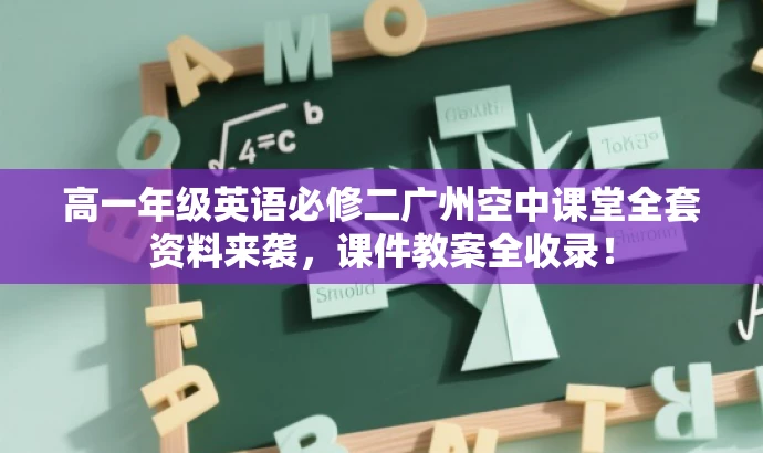 高一年级英语必修二广州空中课堂全套资料来袭,课件教案全收录! 高一年级英语必修二广州空中课堂全套资料来袭,课件教案全收录!