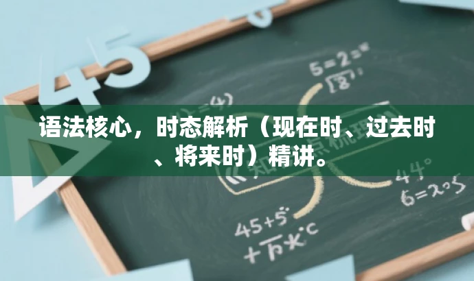 语法核心,时态解析(现在时、过去时、将来时)精讲。 语法核心,时态解析(现在时、过去时、将来时)精讲。