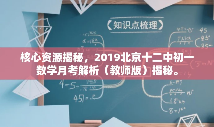 核心资源揭秘,2019北京十二中初一数学月考解析(教师版)揭秘。 核心资源揭秘,2019北京十二中初一数学月考解析(教师版)揭秘。