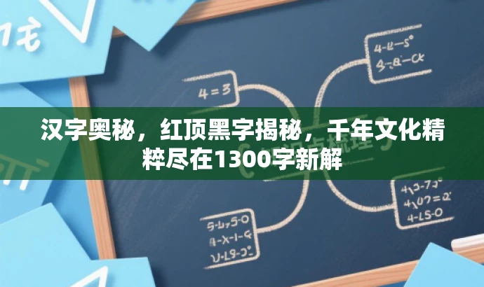 汉字奥秘，红顶黑字揭秘，千年文化精粹尽在1300字新解
