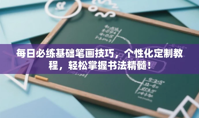 每日必练基础笔画技巧,个性化定制教程,轻松掌握书法精髓! 每日必练基础笔画技巧,个性化定制教程,轻松掌握书法精髓!