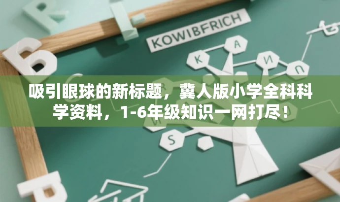吸引眼球的新标题,冀人版小学全科科学资料,1-6年级知识一网打尽! 吸引眼球的新标题,冀人版小学全科科学资料,1-6年级知识一网打尽!