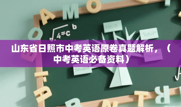 山东省日照市中考英语原卷真题解析,(中考英语必备资料) 山东省日照市中考英语原卷真题解析,(中考英语必备资料)