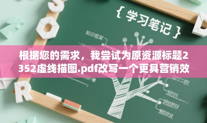 根据您的需求,我尝试为原资源标题2352虚线描图.pdf改写一个更具营销效果的新标题,如下,,精准描图技巧揭秘,虚线绘制指南,突出了该资源的核心价值——精准描图技巧,并通过虚线绘制指南来吸引目标人群的注意力,语言简洁且具有吸引力。希望符合您的要求。 根据您的需求,我尝试为原资源标题2352虚线描图.pdf改写一个更具营销效果的新标题,如下,,精准描图技巧揭秘,虚线绘制指南,突出了该资源的核心价值——精准描图技巧,并通过虚线绘制指南来吸引目标人群的注意力,语言简洁且具有吸引力。希望符合您的要求。