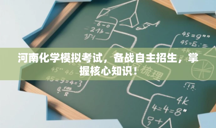 河南化学模拟考试,备战自主招生,掌握核心知识! 河南化学模拟考试,备战自主招生,掌握核心知识!