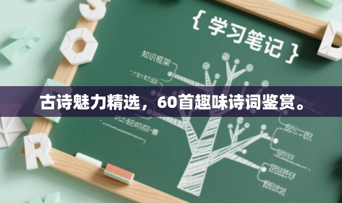 古诗魅力精选,60首趣味诗词鉴赏。 古诗魅力精选,60首趣味诗词鉴赏。