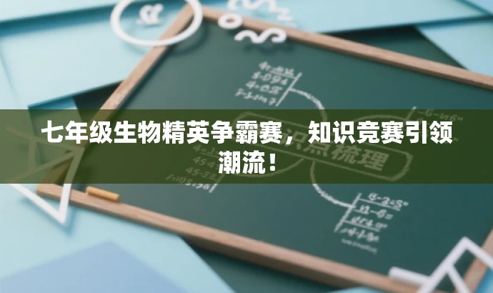 七年级生物精英争霸赛,知识竞赛引领潮流! 七年级生物精英争霸赛,知识竞赛引领潮流!