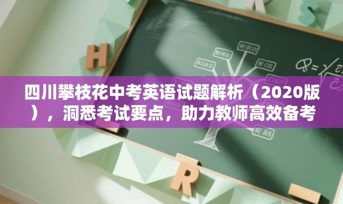 四川攀枝花中考英语试题解析(2020版),洞悉考试要点,助力教师高效备考! 四川攀枝花中考英语试题解析(2020版),洞悉考试要点,助力教师高效备考!