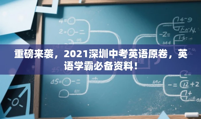 重磅来袭,2021深圳中考英语原卷,英语学霸必备资料! 重磅来袭,2021深圳中考英语原卷,英语学霸必备资料!