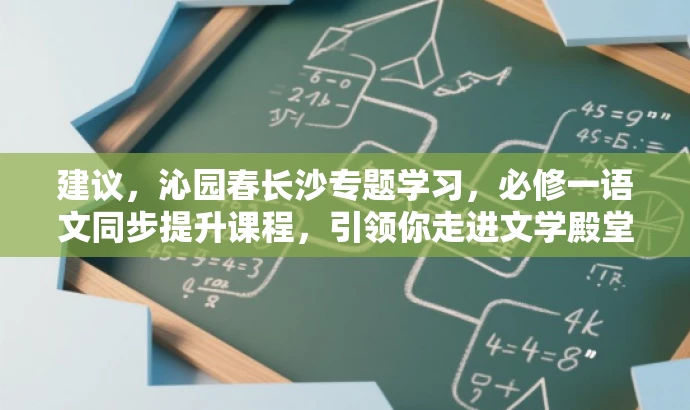 建议,沁园春长沙专题学习,必修一语文同步提升课程,引领你走进文学殿堂! 建议,沁园春长沙专题学习,必修一语文同步提升课程,引领你走进文学殿堂!