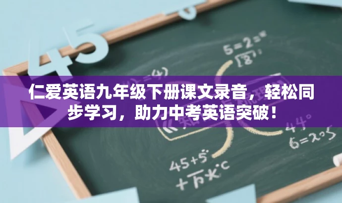 仁爱英语九年级下册课文录音,轻松同步学习,助力中考英语突破! 仁爱英语九年级下册课文录音,轻松同步学习,助力中考英语突破!