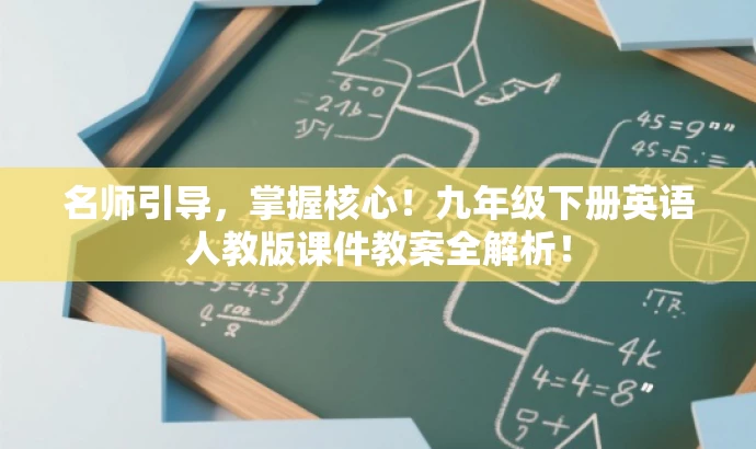 名师引导,掌握核心!九年级下册英语人教版课件教案全解析! 名师引导,掌握核心!九年级下册英语人教版课件教案全解析!