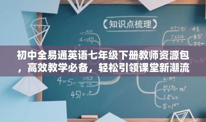 初中全易通英语七年级下册教师资源包,高效教学必备,轻松引领课堂新潮流! 初中全易通英语七年级下册教师资源包,高效教学必备,轻松引领课堂新潮流!
