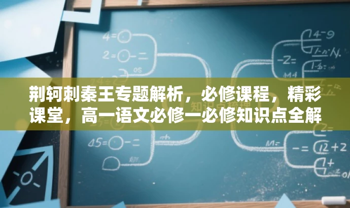 荆轲刺秦王专题解析,必修课程,精彩课堂,高一语文必修一必修知识点全解析 荆轲刺秦王专题解析,必修课程,精彩课堂,高一语文必修一必修知识点全解析