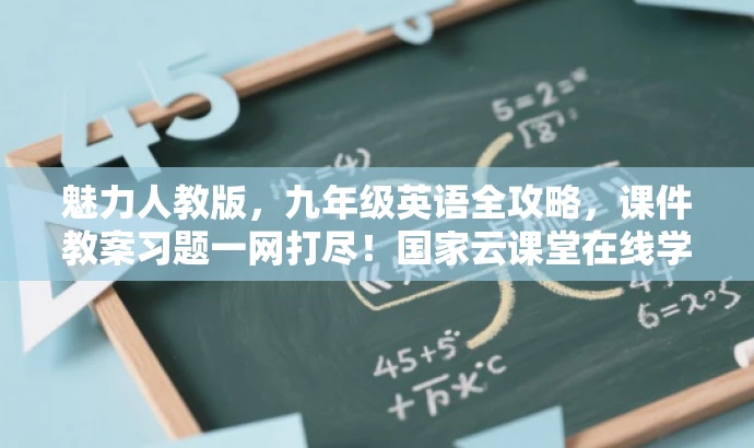 魅力人教版,九年级英语全攻略,课件教案习题一网打尽!国家云课堂在线学。 魅力人教版,九年级英语全攻略,课件教案习题一网打尽!国家云课堂在线学。