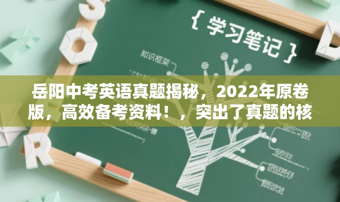 岳阳中考英语真题揭秘,2022年原卷版,高效备考资料!,突出了真题的核心价值,同时使用了有吸引力的语言来吸引目标人群的注意力,旨在提高传播效果和点击率。 岳阳中考英语真题揭秘,2022年原卷版,高效备考资料!,突出了真题的核心价值,同时使用了有吸引力的语言来吸引目标人群的注意力,旨在提高传播效果和点击率。