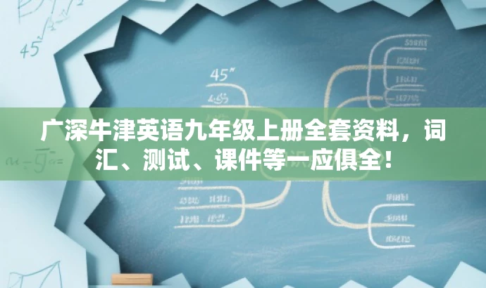 广深牛津英语九年级上册全套资料，词汇、测试、课件等一应俱全！